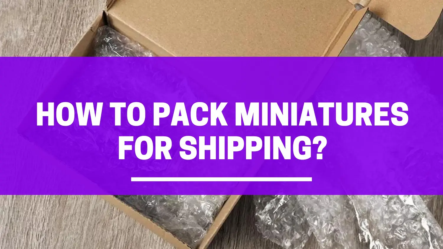 how to pack miniatures for shipping